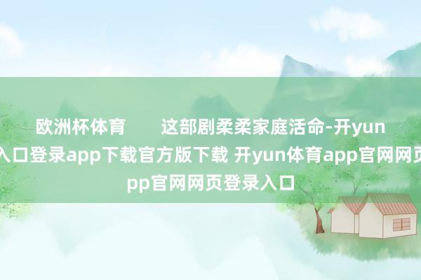 欧洲杯体育       这部剧柔柔家庭活命-开yun体育官网入口登录app下载官方版下载 开yun体育app官网网页登录入口