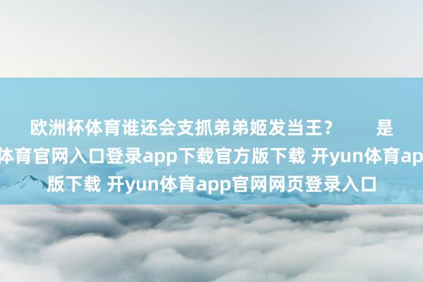 欧洲杯体育谁还会支抓弟弟姬发当王？       是以他必须死-开yun体育官网入口登录app下载官方版下载 开yun体育app官网网页登录入口
