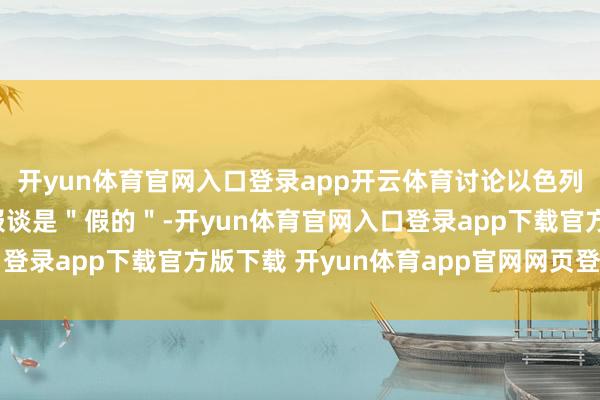 开yun体育官网入口登录app开云体育讨论以色列策画刺杀哈梅内伊的报谈是＂假的＂-开yun体育官网入口登录app下载官方版下载 开yun体育app官网网页登录入口