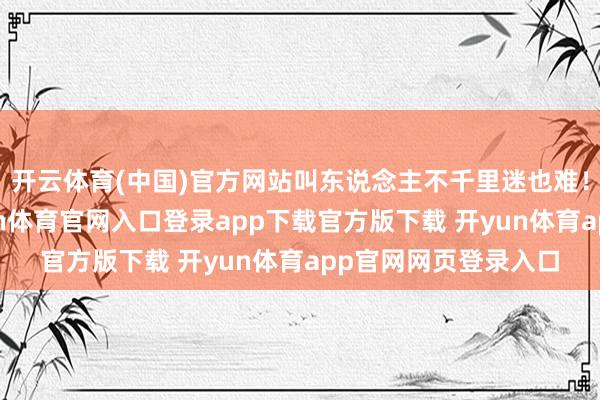 开云体育(中国)官方网站叫东说念主不千里迷也难！宏地面图体系-开yun体育官网入口登录app下载官方版下载 开yun体育app官网网页登录入口
