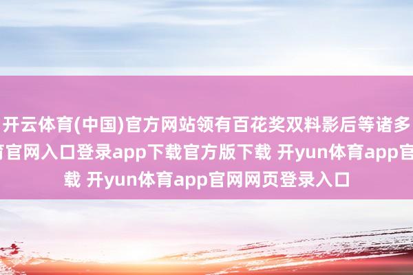 开云体育(中国)官方网站领有百花奖双料影后等诸多荣誉-开yun体育官网入口登录app下载官方版下载 开yun体育app官网网页登录入口