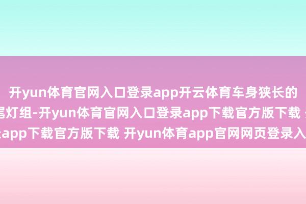 开yun体育官网入口登录app开云体育车身狭长的腰线从前灯组延长至尾灯组-开yun体育官网入口登录app下载官方版下载 开yun体育app官网网页登录入口