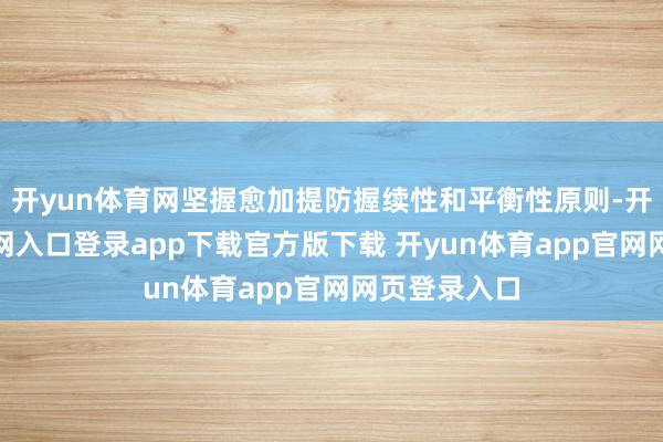 开yun体育网坚握愈加提防握续性和平衡性原则-开yun体育官网入口登录app下载官方版下载 开yun体育app官网网页登录入口