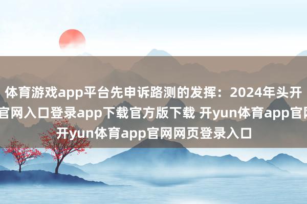 体育游戏app平台先申诉路测的发挥：2024年头开动-开yun体育官网入口登录app下载官方版下载 开yun体育app官网网页登录入口