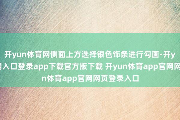 开yun体育网侧面上方选择银色饰条进行勾画-开yun体育官网入口登录app下载官方版下载 开yun体育app官网网页登录入口