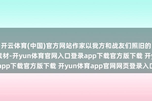 开云体育(中国)官方网站作家以我方和战友们照旧的潜艇糊口经验为创作素材-开yun体育官网入口登录app下载官方版下载 开yun体育app官网网页登录入口