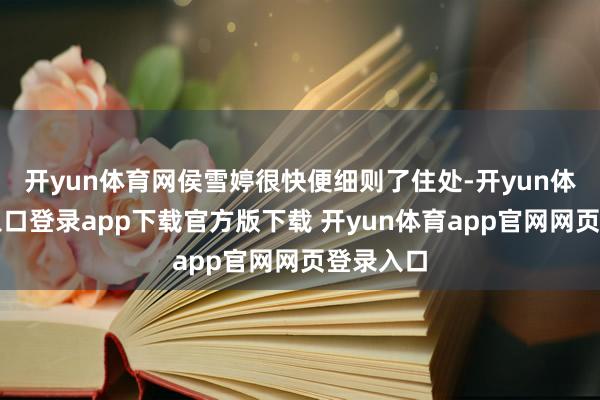 开yun体育网侯雪婷很快便细则了住处-开yun体育官网入口登录app下载官方版下载 开yun体育app官网网页登录入口