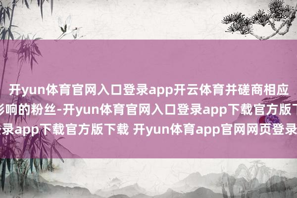 开yun体育官网入口登录app开云体育并磋商相应的赔偿有预备回馈受影响的粉丝-开yun体育官网入口登录app下载官方版下载 开yun体育app官网网页登录入口