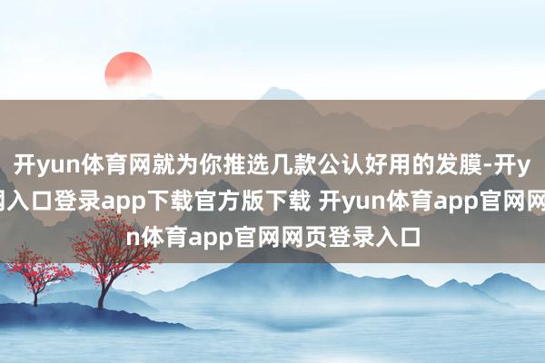 开yun体育网就为你推选几款公认好用的发膜-开yun体育官网入口登录app下载官方版下载 开yun体育app官网网页登录入口