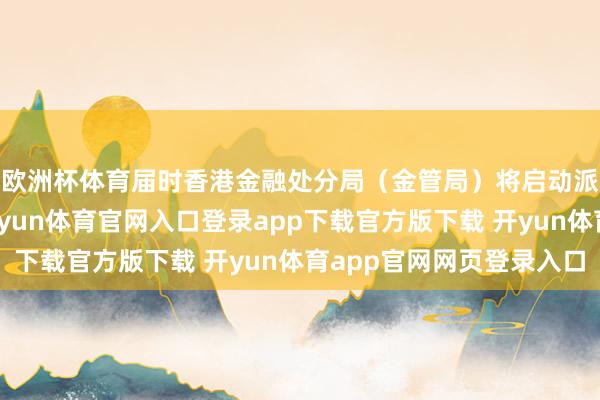 欧洲杯体育届时香港金融处分局（金管局）将启动派司请求受理步伐-开yun体育官网入口登录app下载官方版下载 开yun体育app官网网页登录入口