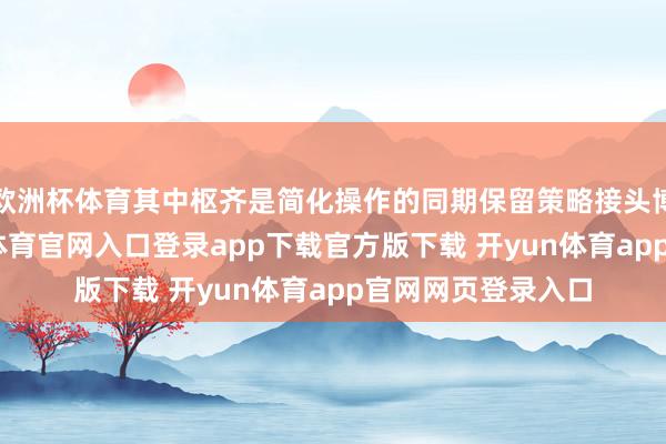 欧洲杯体育其中枢齐是简化操作的同期保留策略接头博弈的部分-开yun体育官网入口登录app下载官方版下载 开yun体育app官网网页登录入口
