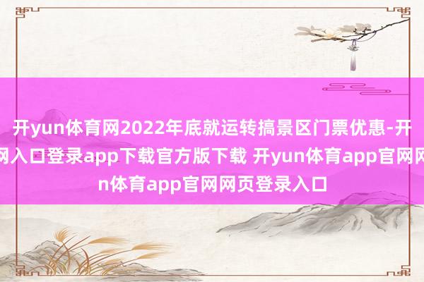 开yun体育网2022年底就运转搞景区门票优惠-开yun体育官网入口登录app下载官方版下载 开yun体育app官网网页登录入口