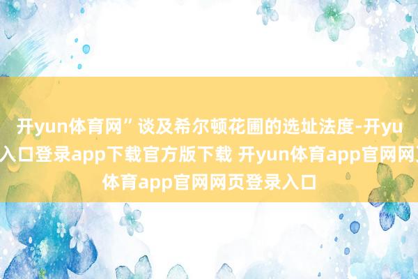 开yun体育网”谈及希尔顿花圃的选址法度-开yun体育官网入口登录app下载官方版下载 开yun体育app官网网页登录入口