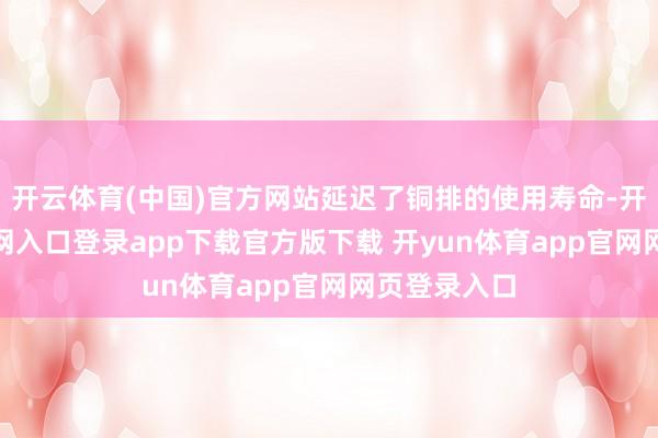 开云体育(中国)官方网站延迟了铜排的使用寿命-开yun体育官网入口登录app下载官方版下载 开yun体育app官网网页登录入口