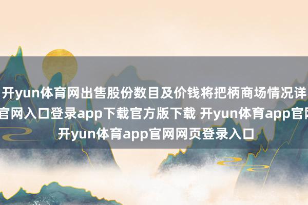 开yun体育网出售股份数目及价钱将把柄商场情况详情-开yun体育官网入口登录app下载官方版下载 开yun体育app官网网页登录入口