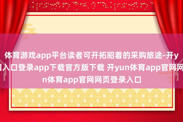 体育游戏app平台读者可开拓昭着的采购旅途-开yun体育官网入口登录app下载官方版下载 开yun体育app官网网页登录入口