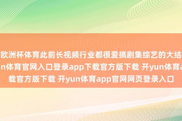 欧洲杯体育此前长视频行业都很爱搞剧集综艺的大结局点映礼玩法-开yun体育官网入口登录app下载官方版下载 开yun体育app官网网页登录入口