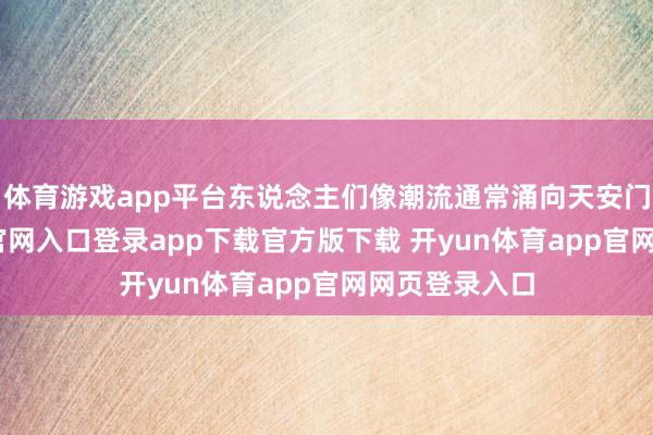 体育游戏app平台东说念主们像潮流通常涌向天安门-开yun体育官网入口登录app下载官方版下载 开yun体育app官网网页登录入口