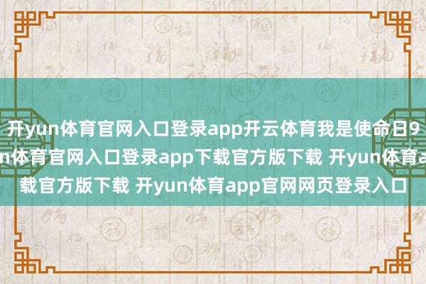 开yun体育官网入口登录app开云体育我是使命日9.30傍边就到了-开yun体育官网入口登录app下载官方版下载 开yun体育app官网网页登录入口