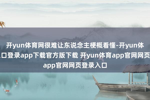 开yun体育网很难让东说念主梗概看懂-开yun体育官网入口登录app下载官方版下载 开yun体育app官网网页登录入口