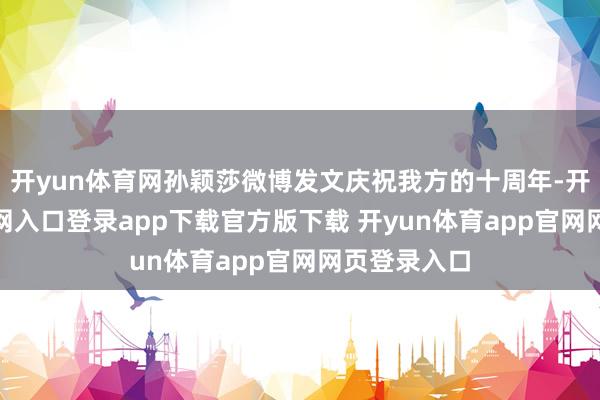开yun体育网孙颖莎微博发文庆祝我方的十周年-开yun体育官网入口登录app下载官方版下载 开yun体育app官网网页登录入口