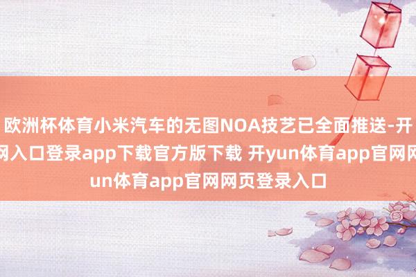 欧洲杯体育小米汽车的无图NOA技艺已全面推送-开yun体育官网入口登录app下载官方版下载 开yun体育app官网网页登录入口