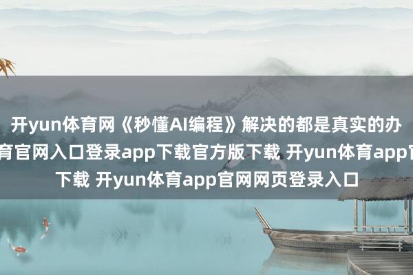 开yun体育网《秒懂AI编程》解决的都是真实的办公痛点-开yun体育官网入口登录app下载官方版下载 开yun体育app官网网页登录入口