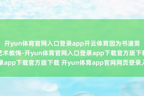 开yun体育官网入口登录app开云体育因为书道需要抽象的手工操作和艺术教悔-开yun体育官网入口登录app下载官方版下载 开yun体育app官网网页登录入口