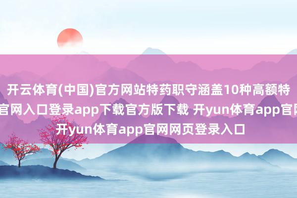 开云体育(中国)官方网站特药职守涵盖10种高额特药-开yun体育官网入口登录app下载官方版下载 开yun体育app官网网页登录入口