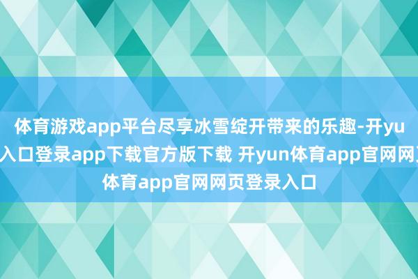 体育游戏app平台尽享冰雪绽开带来的乐趣-开yun体育官网入口登录app下载官方版下载 开yun体育app官网网页登录入口