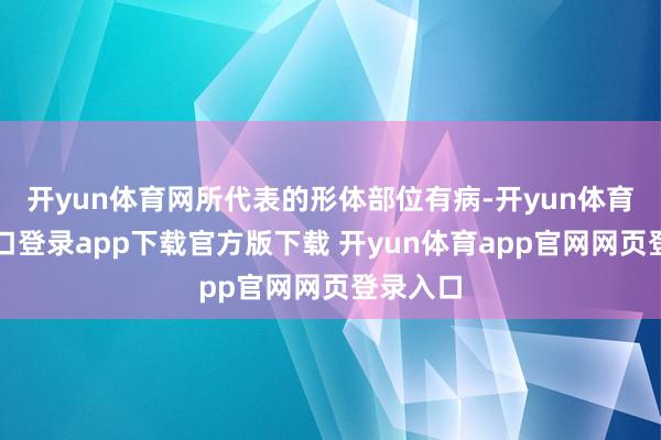 开yun体育网所代表的形体部位有病-开yun体育官网入口登录app下载官方版下载 开yun体育app官网网页登录入口