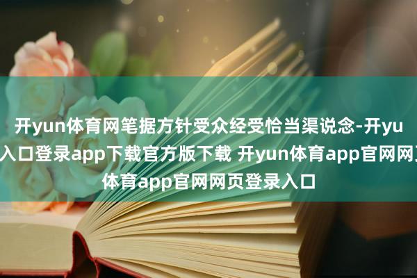 开yun体育网笔据方针受众经受恰当渠说念-开yun体育官网入口登录app下载官方版下载 开yun体育app官网网页登录入口