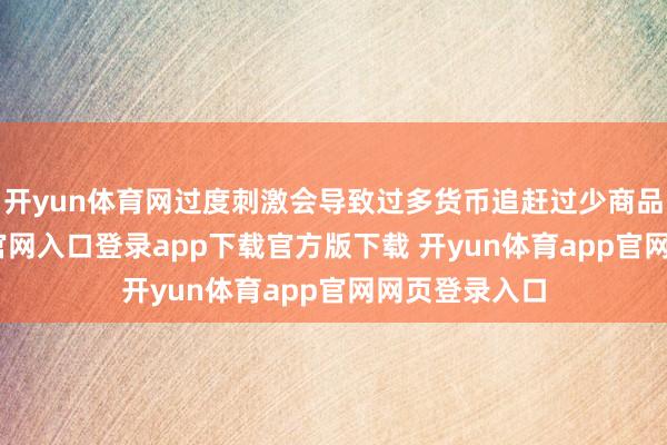 开yun体育网过度刺激会导致过多货币追赶过少商品-开yun体育官网入口登录app下载官方版下载 开yun体育app官网网页登录入口