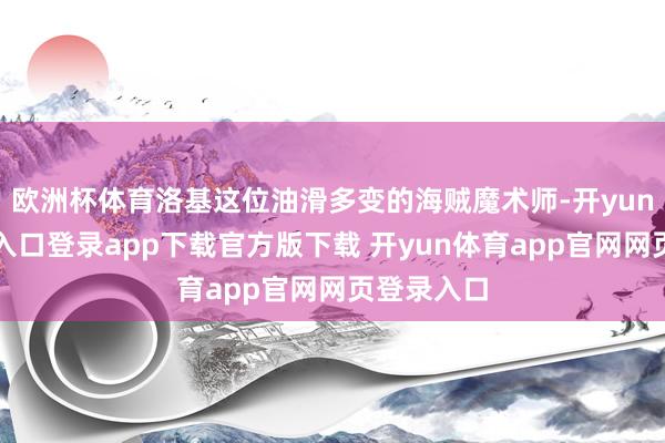 欧洲杯体育洛基这位油滑多变的海贼魔术师-开yun体育官网入口登录app下载官方版下载 开yun体育app官网网页登录入口