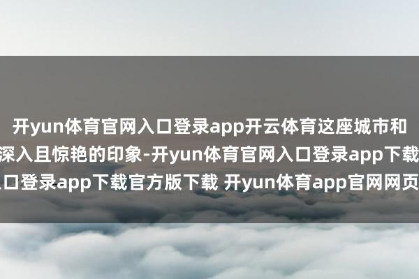 开yun体育官网入口登录app开云体育这座城市和酒博会齐给咱们留住了深入且惊艳的印象-开yun体育官网入口登录app下载官方版下载 开yun体育app官网网页登录入口
