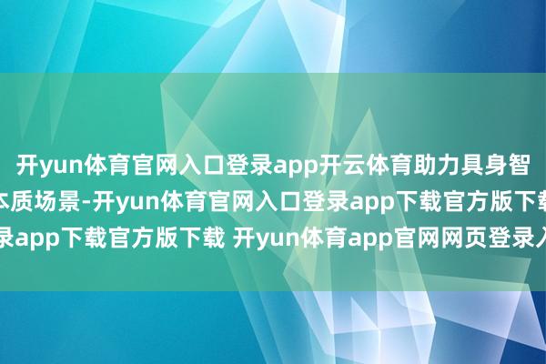 开yun体育官网入口登录app开云体育助力具身智能期间从实验室走向本质场景-开yun体育官网入口登录app下载官方版下载 开yun体育app官网网页登录入口