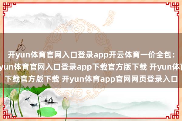 开yun体育官网入口登录app开云体育一价全包：餐饮、住宿、交通-开yun体育官网入口登录app下载官方版下载 开yun体育app官网网页登录入口