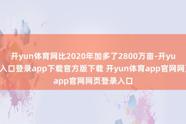开yun体育网比2020年加多了2800万亩-开yun体育官网入口登录app下载官方版下载 开yun体育app官网网页登录入口