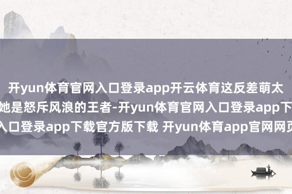 开yun体育官网入口登录app开云体育这反差萌太戳东谈主了!泳池里的她是怒斥风浪的王者-开yun体育官网入口登录app下载官方版下载 开yun体育app官网网页登录入口