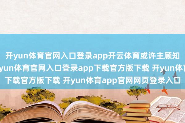开yun体育官网入口登录app开云体育或许主顾知谈后影响耗尽体验-开yun体育官网入口登录app下载官方版下载 开yun体育app官网网页登录入口