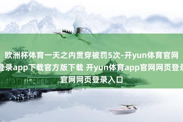 欧洲杯体育一天之内贯穿被罚5次-开yun体育官网入口登录app下载官方版下载 开yun体育app官网网页登录入口