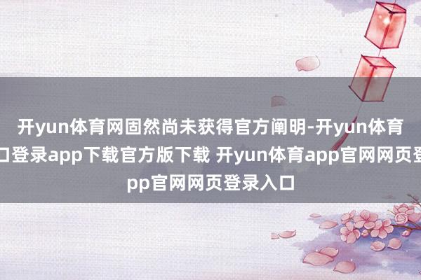 开yun体育网固然尚未获得官方阐明-开yun体育官网入口登录app下载官方版下载 开yun体育app官网网页登录入口