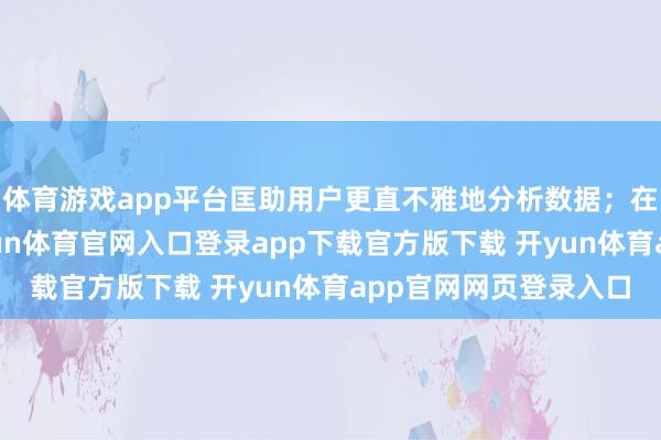 体育游戏app平台匡助用户更直不雅地分析数据;在浏览新闻资讯时-开yun体育官网入口登录app下载官方版下载 开yun体育app官网网页登录入口