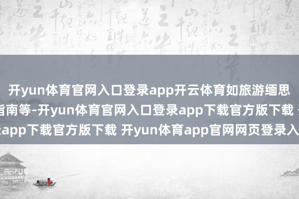开yun体育官网入口登录app开云体育如旅游缅思品、旅游装备、旅游指南等-开yun体育官网入口登录app下载官方版下载 开yun体育app官网网页登录入口