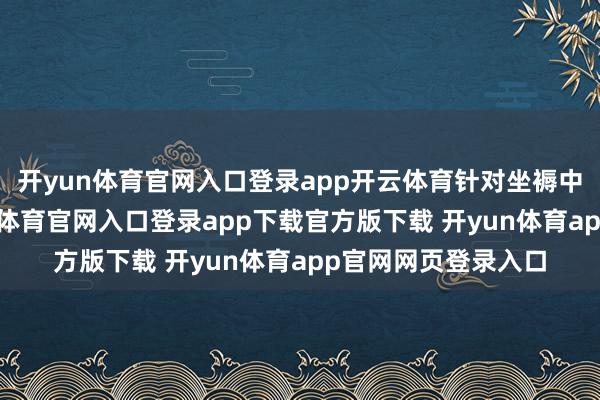 开yun体育官网入口登录app开云体育针对坐褥中的技能贫瘠-开yun体育官网入口登录app下载官方版下载 开yun体育app官网网页登录入口