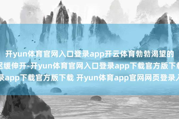 开yun体育官网入口登录app开云体育勃勃渴望的春日画卷在神州地面迟缓伸开-开yun体育官网入口登录app下载官方版下载 开yun体育app官网网页登录入口