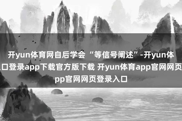 开yun体育网自后学会 “等信号阐述”-开yun体育官网入口登录app下载官方版下载 开yun体育app官网网页登录入口