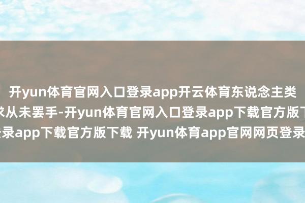 开yun体育官网入口登录app开云体育东说念主类关于速率与力量的追求从未罢手-开yun体育官网入口登录app下载官方版下载 开yun体育app官网网页登录入口