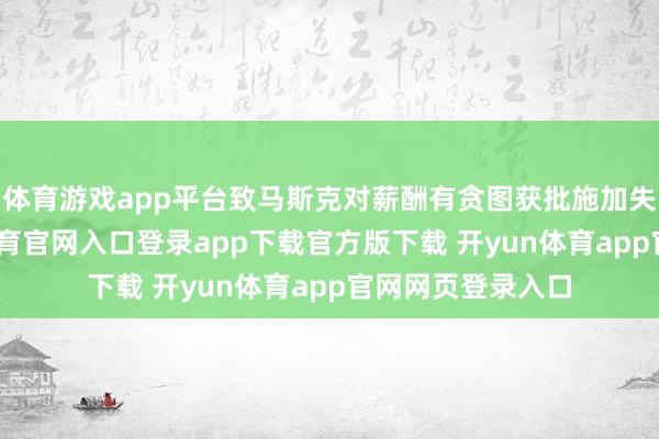 体育游戏app平台致马斯克对薪酬有贪图获批施加失当影响-开yun体育官网入口登录app下载官方版下载 开yun体育app官网网页登录入口