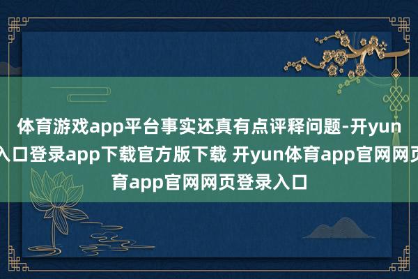 体育游戏app平台事实还真有点评释问题-开yun体育官网入口登录app下载官方版下载 开yun体育app官网网页登录入口